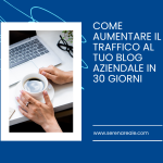 Come aumentare il traffico al tuo blog aziendale in 30 giorni