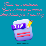 Titoli che catturano: come scrivere headline irresistibili per il tuo blog