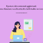Il potere dei contenuti aggiornati: come rilanciare vecchi articoli e farli risalire su Google