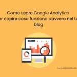 Come usare Google Analytics per capire cosa funziona davvero nel tuo blog