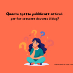 Quanto spesso pubblicare articoli per far crescere davvero il blog
